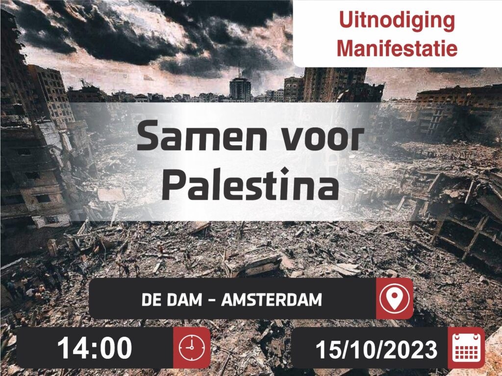 Foto met de verwoestingen in Gaza en de tekst:

Uitnodiging Manifestatie

Samen voor Palestina

De Dam - Amsterdam

14:00 15/10/2023
 
Samen voor Palestina: stop het geweld – stop de onderdrukking