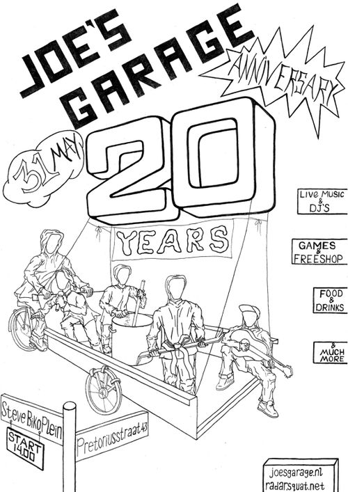 JOE'S GARAGE
20 YEARS ANNIVERSARY
31 MAY
LIVE MUSIC & DJ'S
GAMES & FREESHOP
FOOD & DRINKS
& MUCH MORE
Steve Biko Plein
Pretoriusstraat 43
START 14.00
joesgarage.nl
radar.squat.net