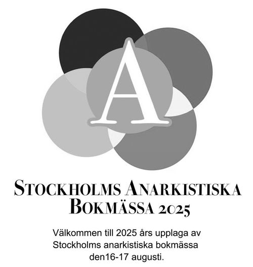 STOCKHOLMS ANARKISTISKA
BOKMÄSSA 2025
Välkommen till 2025 ars upplaga av
Stockholms anarkistiska bokmässa
den 16-17 augusti.

STOCKHOLMS ANARCHIST
BOOKFAIR 2025
Welcome to the 2025 edition of
Stockholm Anarchist Book Fair
on 16-17 August.