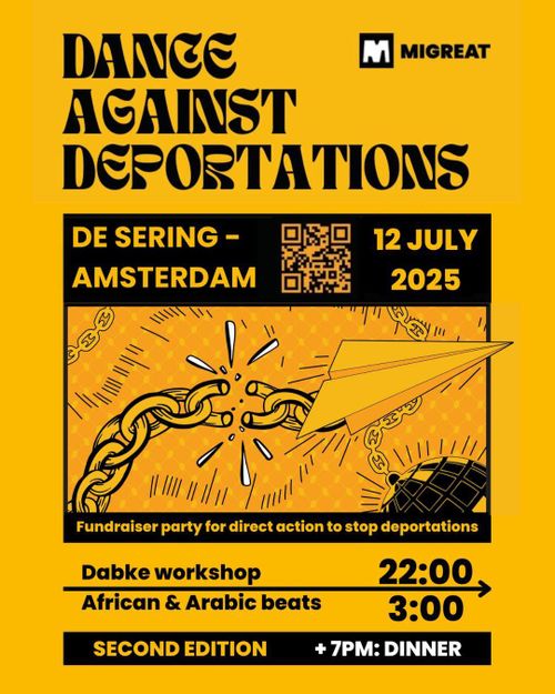 MIGREAT

DANCE AGAINST DEPORTATIONS

DE SERING - AMSTERDAM 12 JULY 2025

Fundraiser party for direct action to stop deportations

Dabke workshop
African & Arabic beats

22:00 - 3:00

SECOND EDITION
+ 7PM: DINNER