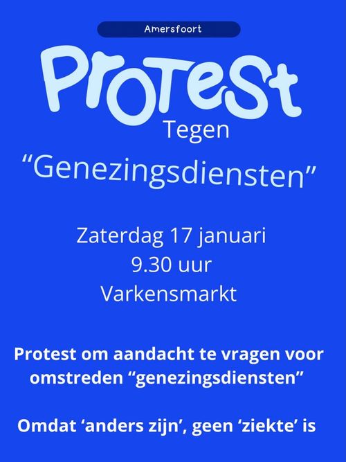 Amersfoort
ProTeSt
Tegen
"Genezingsdiensten"

Zaterdag 17 januari
9.30 uur
Varkensmarkt

Protest om aandacht te vragen voor
omstreden "genezingsdiensten"

Omdat 'anders zijn', geen 'ziekte' is
