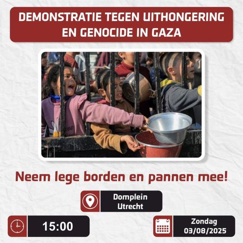 DEMONSTRATIE TEGEN UITHONGERING EN GENOCIDE IN GAZA

Neem lege borden en pannen mee!

Domplein Utrecht
15:00 Zondag 03/08/2025