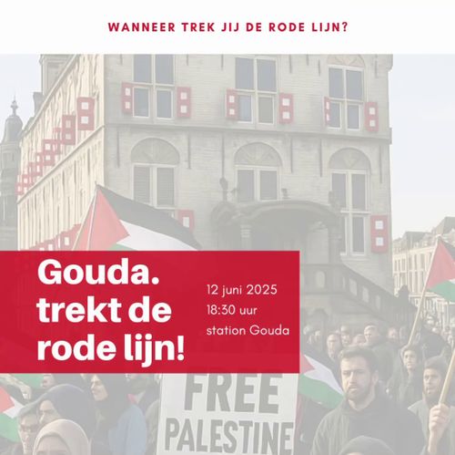 WANNEER TREK JIJ DE RODE LIJN?

Gouda.
trekt de
rode lijn!

12 juni 2025
18:30 uur
station Gouda

FREE PALESTINE