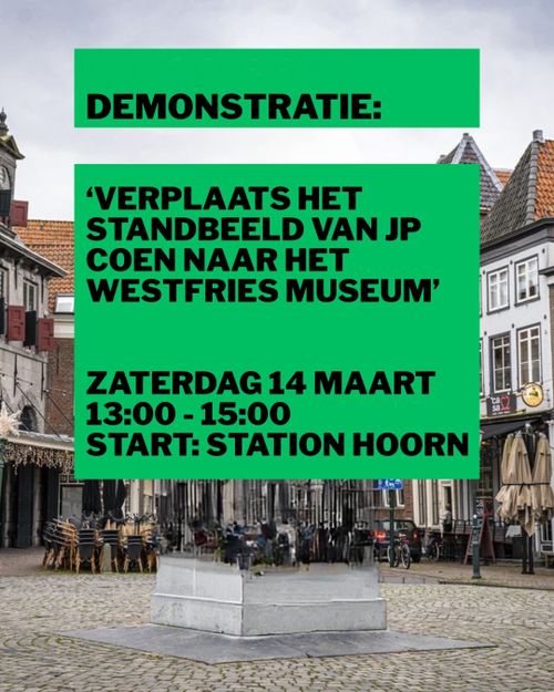 DEMONSTRATIE:

'VERPLAATS HET
STANDBEELD VAN JP
COEN NAAR HET
WESTFRIES MUSEUM'

ZATERDAG 14 MAART
13:00 - 15:00
START: STATION HOORN