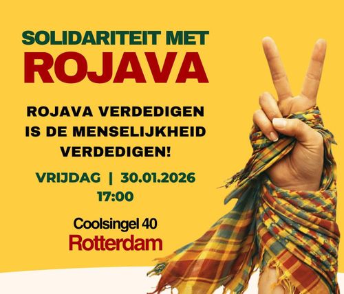 SOLIDARITEIT MET ROJAVA 

ROJAVA VERDEDIGEN IS DE MENSELIJKHEID VERDEDIGEN! 

VRIJDAG | 30.01.2026 17:00 

Coolsingel 40 

Rotterdam