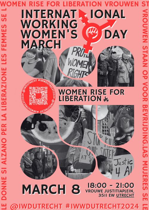 A pink background poster with the title on top: "International Working Women's Day March" A big transgender symbol jumps out from the title, and a fist of solidarity occupies the center of the symbol.

The main image is a collage of black and white photos. In these photos, we see people holding megaphones and banners in the previous protest of IWWD Utrecht, people holding each other's arms in line, and people militantly standing on the stage. Symbols of watermelon and roses are involved to cover people's faces. In between these photos, the title of this year is shown in the capital: "Women Rise For Liberation" with a fire symbol at the end. The collage also attached a QR code to the link tree of IWWD Utrecht.

On the bottom, the title shows: "March 8, 18:00-21:00, Vrouwe Justitiaplein 3511 EW Utrecht." @IWDUtrecht #IWWDUtrecht2024.

On the edge, the poster is surrounded by the text:" Women Rise For Liberation" in different languages.

Designed by Ebony (https://www.instagram.com/ebony.o_)