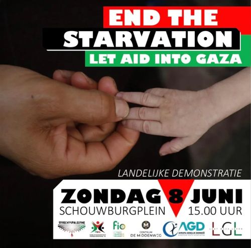 END THE STARVATION
LET AID INTO GAZA

LANDELIJKE DEMONSTRATIE

ZONDAG 8 JUNI
SCHOUWBURGPLEIN 15.00 UUR
