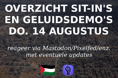 OVERZICHT SIT-IN'S EN GELUIDSDEMO'S DONDERDAG 14 AUGUSTUS

reageer via Mastodon/Pixelfed/enz. met eventuele updates.