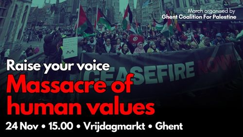 March organised by Ghent Coalition For Palestine

Raise your voice: Massacre of human values

24 Nov . 15.00 . Vrijdagmarkt . Ghent

