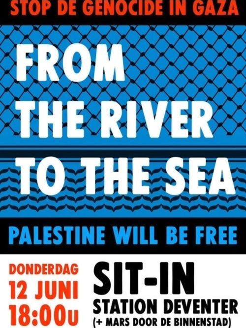 STOP DE GENOCIDE IN GAZA
FROM THE RIVER TO THE SEA
PALESTINE WILL BE FREE

DONDERDAG
12 JUNI
18:00u

SIT-IN
STATION DEVENTER
(+ MARS DOOR DE BINNENSTAD)