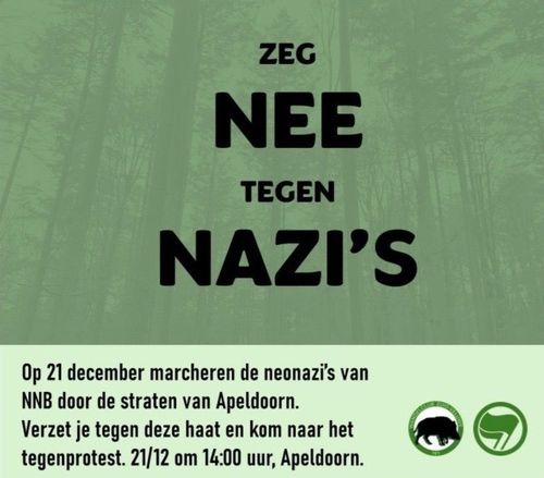 ZEG NEE 
TEGEN NAZI'S

Op 21 december marcheren de neonazi's van
NNB door de straten van Apeldoorn.
Verzet je tegen deze haat en kom naar het
tegenprotest. 21/12 om 14:00 uur, Apeldoorn.