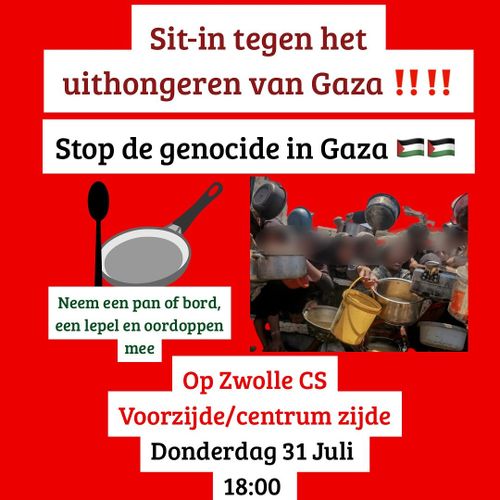 Sit-in tegen het uithongeren van Gaza!!!!
Stop de genocide in Gaza 🇵🇸🇵🇸

Neem een pan of bord, een lepel en oordoppen mee

Op Zwolle CS
Voorzijde/centrumzijde
Donderdag 31 juli 18:00