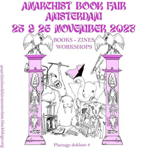 ANARCHIST BOOK FAIR AMSTERDAM
25 & 26 NOVEMBER 2023

BOOKS -  ZINES - WORKSHOPS

Plantage Doklaan 8

anarchistbookfairamsterdam.blackblogs.org