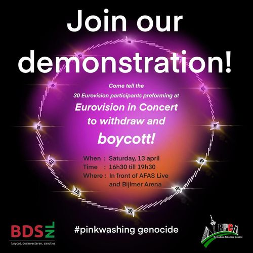 Join our demonstration!

Come tell the 20 Eurovision participants preforming at Eurovision in Concert to withdraw and boycott!

When: Saturday, 13 april
Time: 16h30 till 19h30
Where: In front of AFAS Live and Bijlmer Arena

BDS.NL #pinkwashing genocide RPC, Rotterdam Palestina Coalitie