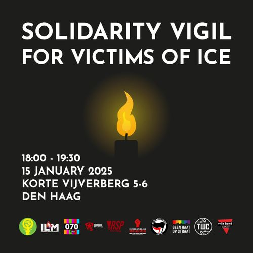 SOLIDARITY VIGIL FOR VICTIMS OF ICE 

18:00 - 19:30 

15 JANUARY 2025 KORTE VIJVERBERG 5-6 DEN HAAG