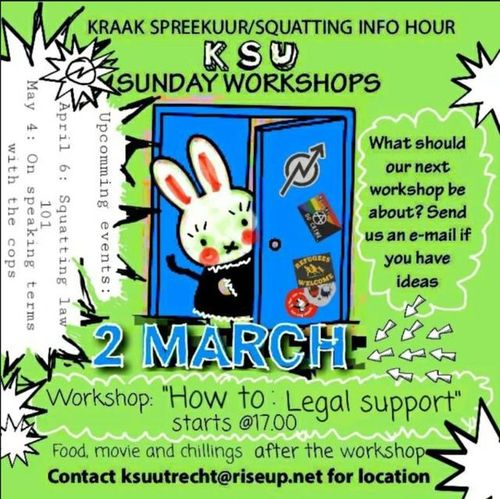 KRAAK SPREEKUUR/SQUATTING INFO HOUR

KSU 

SUNDAY WORKSHOPS

2 MARCH

Workshop: "How to: Legal support"
starts @17:00

Food, movie and chillings after the workshop.
Contact ksuutrecht@riseup.net for location

What should our next workshop be about? Send us an e-mail if you have ideas.

Upcoming events:
April 6: Squatting law 101
May 4: On speaking terms with the cops 