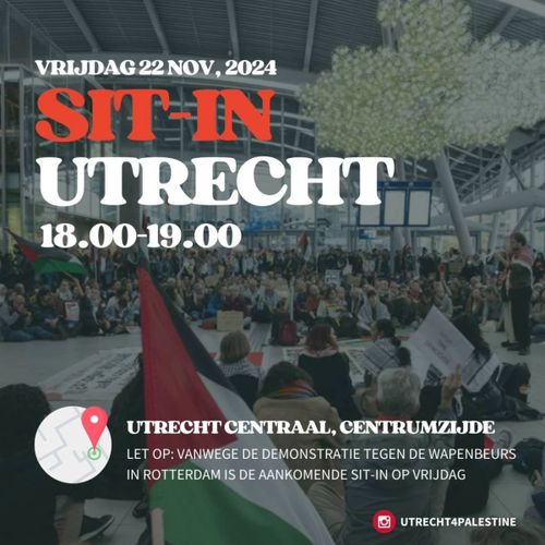 VRIJDAG 22 NOV. 2024

SIT-IN UTRECHT
18.00-19.00

UTRECHT CENTRAAL, CENTRUMZIJDE

LET OP: VANWEGE DE DEMONSTRATIE TEGEN DE WAPENBEURS IN ROTTERDAM IS DE AANKOMENDE SIT-IN OP VRIJDAG