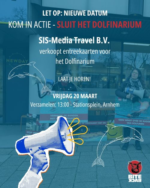 LET OP: NIEUWE DATUM

KOM IN ACTIE - SLUIT HET DOLFINARIUM

SIS-Media Travel B.V.
verkoopt entreekaarten voor
het Dolfinarium

LAAT JE HOREN!

VRIJDAG 20 MAART

Verzamelen: 13:00 - Stationsplein, Arnhem

BITEBACK
DE BANDEN
ME]
IG OP DIERENLEED? NIET OK!
GEEN WINST OVER DE RUGGI
VAN DOLFIJNEN
CANTLlTEn
STOP V
BITE
XDAЯ